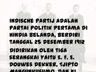 Indische Partij adalah
partai politik pertama di
Hindia Belanda, berdiri
tanggal 25 Desember 1912
Didirikan oleh tiga
serangkai yaitu E. F. E.
Douwes Dekker, Tjipto
 