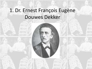 1. Dr. Ernest François Eugène
        Douwes Dekker
 