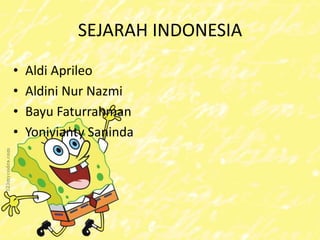 SEJARAH INDONESIA
• Aldi Aprileo
• Aldini Nur Nazmi
• Bayu Faturrahman
• Yonivianty Saninda
 