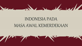 INDONESIA PADA
MASA AWAL KEMERDEKAAN
 