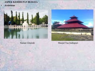 ASPEK KEHIDUPAN BUDAYA
• Arsitektur
Taman Ghairah Masjid Tua Indrapuri
 