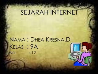 SEJARAH INTERNET



NAMA : DHEA KRESNA.D
KELAS : 9A
NO     : 12
 