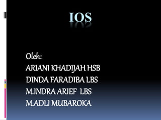 IOS
Oleh:
ARIANI KHADIJAHHSB
DINDA FARADIBA LBS
M.INDRA ARIEF LBS
M.ADLI MUBAROKA
 