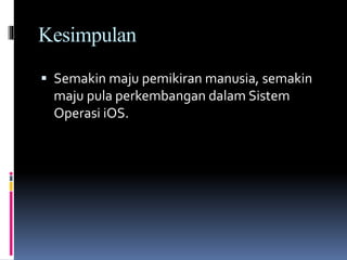 Kesimpulan
 Semakin maju pemikiran manusia, semakin
maju pula perkembangan dalam Sistem
Operasi iOS.
 