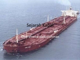 Sejarah Kapal
Oleh ahmad abdurrohman
 