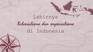 Lahirnya
Kolonialisme dan imperialisme
di Indonesia
 