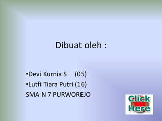 Dibuat oleh :

•Devi Kurnia S (05)
•Lutfi Tiara Putri (16)
SMA N 7 PURWOREJO
 