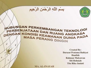 Created By:
                Darazat Pratama Ruhiyat
                        Hanifah
                  Rahman Mulyawan
                      Siti Rohmah
                   Tita Rika Juniati
MA. AL-INAYAH
 