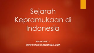 Sejarah 
Kepramukaan di 
Indonesia 
REPUBLISH BY : 
WWW.PRAMUKAINDONESIA.COM 
 