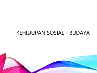 KEHIDUPAN SOSIAL - BUDAYA
 