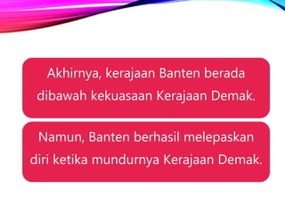 Akhirnya, kerajaan Banten berada
dibawah kekuasaan Kerajaan Demak.
Namun, Banten berhasil melepaskan
diri ketika mundurnya Kerajaan Demak.
 