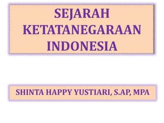 SEJARAH
 KETATANEGARAAN
    INDONESIA


SHINTA HAPPY YUSTIARI, S.AP, MPA
 