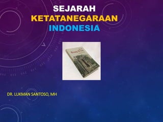 SEJARAH
KETATANEGARAAN
INDONESIA
DR. LUKMAN SANTOSO, MH
 