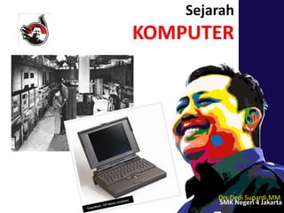 Sejarah
KOMPUTER
Drs.Dedi Supardi,MM
SMK Negeri 4 Jakarta
 