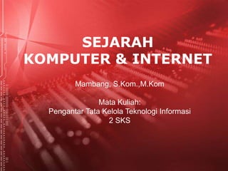 SEJARAH
KOMPUTER & INTERNET
Mambang, S.Kom.,M.Kom
Mata Kuliah:
Pengantar Tata Kelola Teknologi Informasi
2 SKS
 
