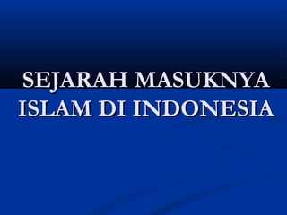 SEJARAH MASUKNYASEJARAH MASUKNYA
ISLAM DI INDONESIAISLAM DI INDONESIA
 