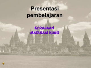 Presentasi
pembelajaran
KERAJAAN
MATARAM KUNO
 