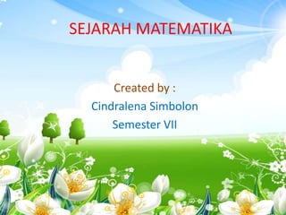 SEJARAH MATEMATIKA
Created by :
Cindralena Simbolon
Semester VII

 