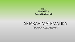 SEJARAH MATEMATIKA
”ZAMAN ALEXANDRIA”
OLEH:
Novia Eliza
Sonya Devista. M
 