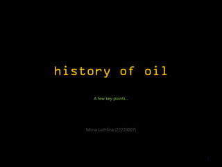 history of oil
      A few key points...




   Mona Luthfina (22210007)




                              1
 