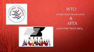 WTO
(WORLD TRADE ORGANIZATION)
&
AFTA
(ASEAN FREE TRADE AREA)
 