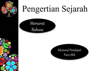 Menurut
Bahasa
Pengertian Sejarah
Menurut Pendapat
Para Ahli
 