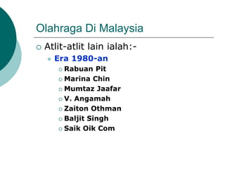 Olahraga Di Malaysia
 Atlit-atlit lain ialah:-
 Era 1980-an
 Rabuan Pit
 Marina Chin
 Mumtaz Jaafar
 V. Angamah
 Zaiton Othman
 Baljit Singh
 Saik Oik Com
 