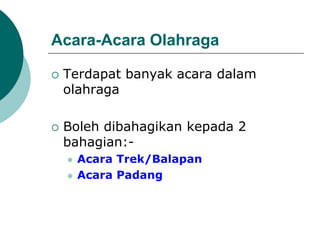 Acara-Acara Olahraga
 Terdapat banyak acara dalam
olahraga
 Boleh dibahagikan kepada 2
bahagian:-
 Acara Trek/Balapan
 Acara Padang
 
