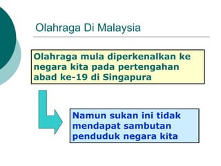 Olahraga Di Malaysia
Olahraga mula diperkenalkan ke
negara kita pada pertengahan
abad ke-19 di Singapura
Namun sukan ini tidak
mendapat sambutan
penduduk negara kita
 