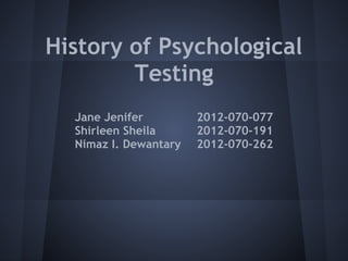 History of Psychological
        Testing
  Jane Jenifer         2012-070-077
  Shirleen Sheila      2012-070-191
  Nimaz I. Dewantary   2012-070-262
 