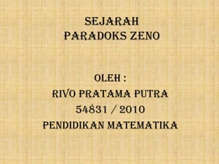 Sejarah
Paradoks Zeno
Oleh :
Rivo Pratama Putra
54831 / 2010
Pendidikan Matematika
 