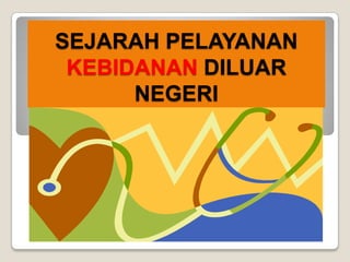 SEJARAH PELAYANAN
KEBIDANAN DILUAR
NEGERI

 