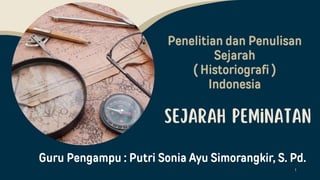 Penelitian dan Penulisan
Sejarah
( Historiografi )
Indonesia
1
Guru Pengampu : Putri Sonia Ayu Simorangkir, S. Pd.
 