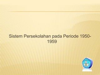 Sistem Persekolahan pada Periode 1950-
1959
 