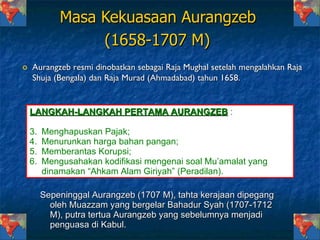 Masa Kekuasaan Aurangzeb  (1658-1707 M)   <ul><li>Aurangzeb  resmi dinobatkan sebagai Raja Mughal setelah mengalahkan Raja...