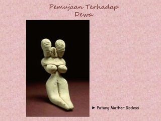 Pemujaan Terhadap
Dewa
► Patung Mother Godess
 