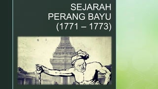 z
SEJARAH
PERANG BAYU
(1771 – 1773)
 