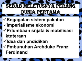 Sebab meletusnya perang
      dunia pertama
Kegagalan sistem pakatan
Imperialisme ekonomi
Prlumbaan snjata & mobilisasi
 ktnteraan
Idea dan pndidikan
Pmbunuhan Archduke Franz
 Ferdinand
 