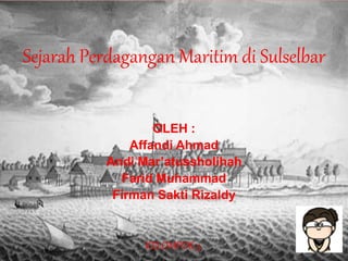 Sejarah Perdagangan Maritim di Sulselbar
OLEH :
Affandi Ahmad
Andi Mar’atussholihah
Farid Muhammad
Firman Sakti Rizaldy
KELOMPOK 5.
 