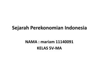 Sejarah Perekonomian Indonesia
NAMA : mariam 11140091
KELAS 5V-MA
 