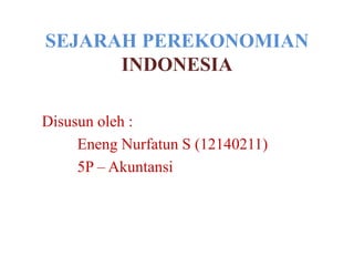 SEJARAH PEREKONOMIAN
INDONESIA
Disusun oleh :
Eneng Nurfatun S (12140211)
5P – Akuntansi
 