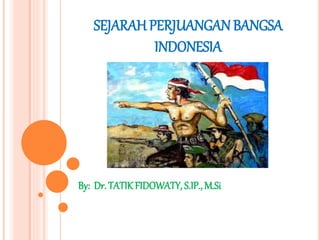 SEJARAH PERJUANGAN BANGSA
INDONESIA
By: Dr. TATIKFIDOWATY, S.IP., M.Si
 