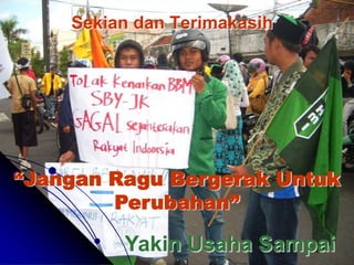 Sekian dan Terimakasih




“Jangan Ragu Bergerak Untuk
        Perubahan”

         Yakin Usaha Sampai
 