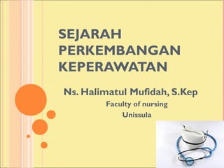 SEJARAH
PERKEMBANGAN
KEPERAWATAN
Ns. Halimatul Mufidah, S.Kep
        Faculty of nursing
            Unissula
 