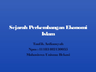 Sejarah Perkembangan Ekonomi
Islam
TaufikArdiansyah
Npm:41183402130035
Mahasiswa Unisma Bekasi
 