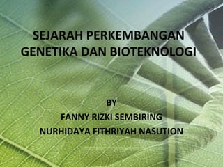 SEJARAH PERKEMBANGAN
GENETIKA DAN BIOTEKNOLOGI


               BY
     FANNY RIZKI SEMBIRING
  NURHIDAYA FITHRIYAH NASUTION
 