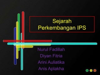 Sejarah Perkembangan IPS NurulFadillah DiyanFitria AriniAuliatika Anis Aplakha 