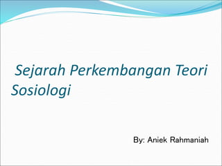 Sejarah Perkembangan Teori
Sosiologi
By: Aniek Rahmaniah
 