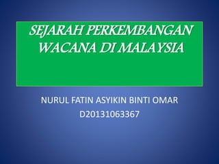 SEJARAH PERKEMBANGAN
WACANA DI MALAYSIA
NURUL FATIN ASYIKIN BINTI OMAR
D20131063367
 