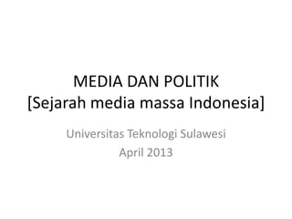 MEDIA DAN POLITIK
[Sejarah media massa Indonesia]
Universitas Teknologi Sulawesi
April 2013
 